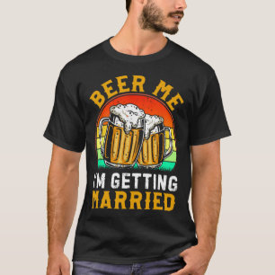 Beer Me I'm Getting Married Groom Groomsmen 1 T-Shirt