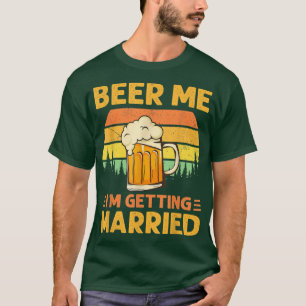 Beer Me I'm Getting Married Men Funny Groom Bachel T-Shirt