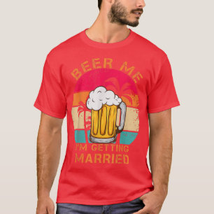 Beer Me Im Getting Married Men Funny Groom Bachelo T-Shirt