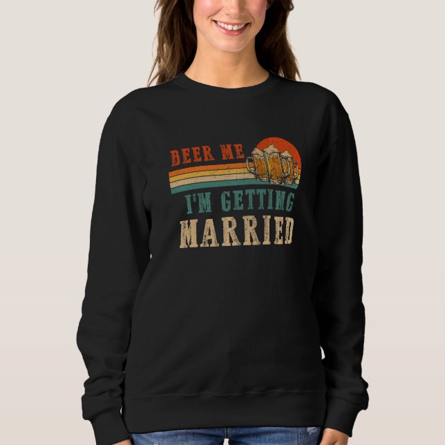 Beer Me I'm Getting Married Men Groom Bachelor Par Sweatshirt (Front)