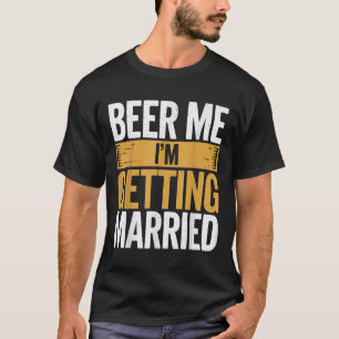 Beer Me Im Getting Married  T-Shirt