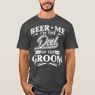 Beer Me Im The Dad Of The Groom Drinker Beers Wedd T-Shirt