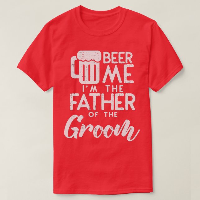 Beer Me Im The Father Of Groom Rehearsal Dinner T-Shirt (Design Front)