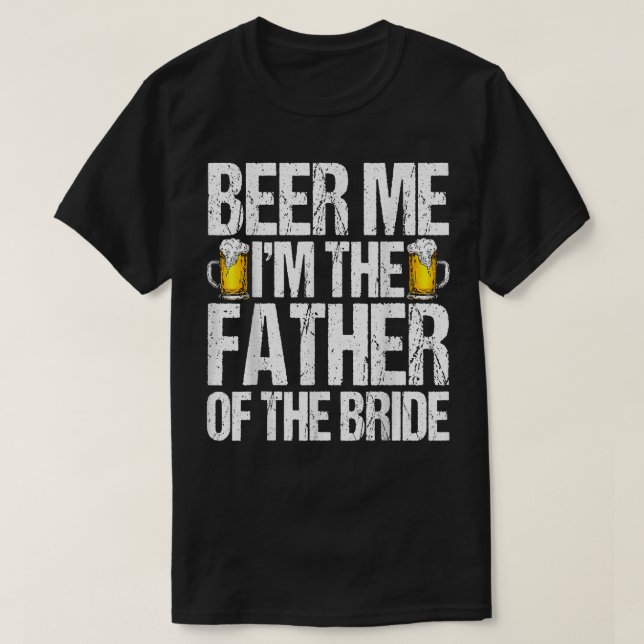 Beer Me Im The Father Of The Bride Alcohol Drinkin T-Shirt (Design Front)
