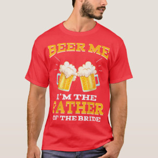 Beer Me Im The Father Of The Bride  Fathers Day Gi T-Shirt