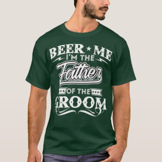Beer Me Im The Father Of The Groom Drinker Beers W T-Shirt