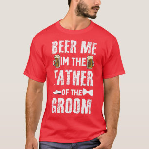 Beer Me Im The Father Of the Groom Funny Groom For T-Shirt