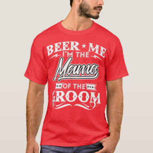 Beer Me Im The Mama Of The Groom Drinker Beers Wed T-Shirt