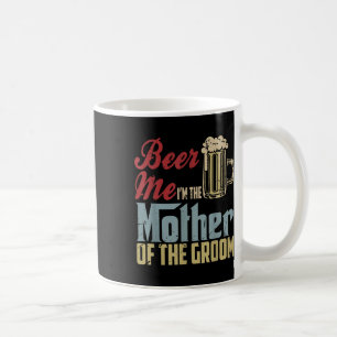 Beer Me Im The Mother Of The Groom Mothers Day Wed Coffee Mug