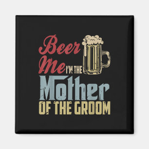Beer Me Im The Mother Of The Groom Mothers Day Wed Magnet