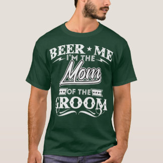 Beer Me Im The Mum Of The Groom Drinker Beers Wedd T-Shirt