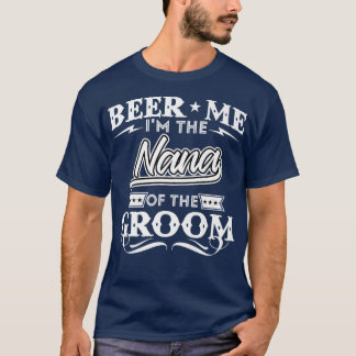 Beer Me Im The Nana Of The Groom Drinker Beers Wed T-Shirt