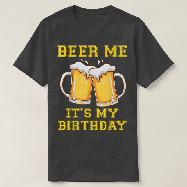 Beer Me Its My Birthday Funny Joke Drinking Alcoho T-Shirt (Design Front)