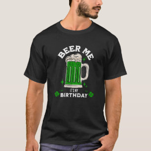 Beer Me It's My Birthday Funny St. Patrick's Day B T-Shirt
