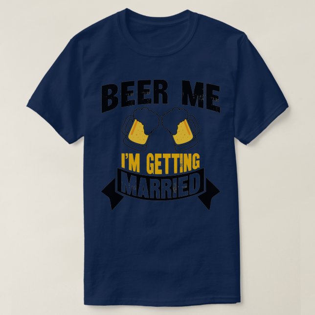 Beer Me Ix27m Getting Married Bachelor Party 4 T-Shirt (Design Front)