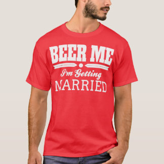 Beer Me Ix27m Getting Married Bride Groom Wedding  T-Shirt