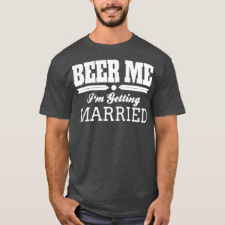 Beer Me Ix27m Getting Married Bride Groom Wedding  T-Shirt