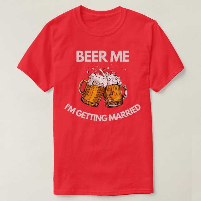 Beer Me Ix27m Getting Married Funny Bachelor Party T-Shirt (Design Front)