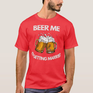 Beer Me Ix27m Getting Married Funny Bachelor Party T-Shirt