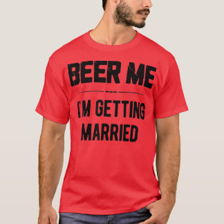 Beer Me Ix27m Getting Married Funny Bachelor Party T-Shirt
