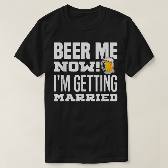 Beer Me Now Im Getting Married Funny Groom Bachelo T-Shirt (Design Front)