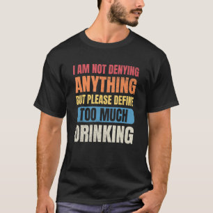 Beer Men I'm Not Denying Anything Define Too Much T-Shirt