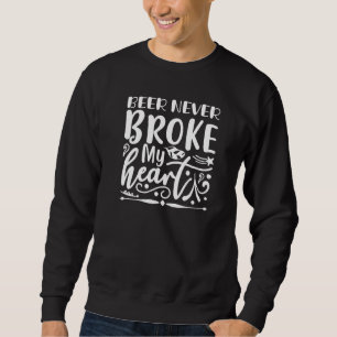 Beer Never Broke My Heart Alcohol Sweatshirt