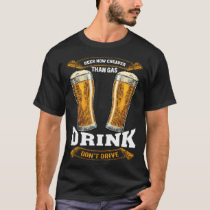 Beer Now Cheaper Than Gas Drink Not Drive Exciting T-Shirt