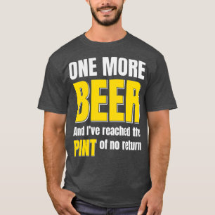 Beer One More Beer And Ive Reached The Pint Of No T-Shirt