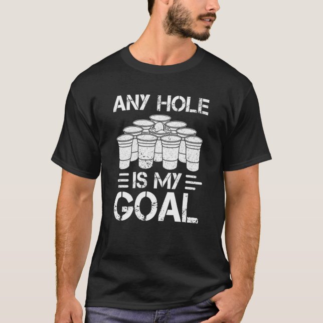 Beer Pong Any Hole Is My Goal College Student Beer T-Shirt (Front)