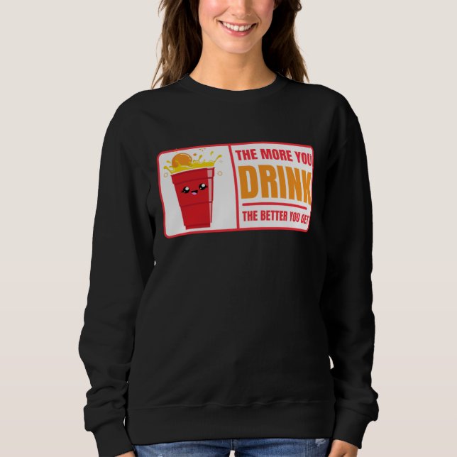Beer Pong Drink The Better You Get Beer Pong Sweatshirt (Front)