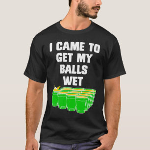 Beer Pong I came to get my balls wet beer pong 1 T-Shirt
