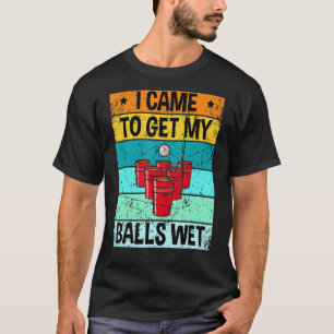 Beer Pong I Came To Get My Balls Wet Cool T-Shirt