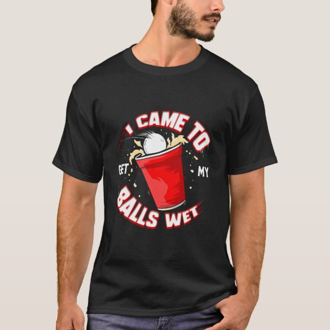 Beer Pong I Came To Get My Balls Wet Drinking Stud T-Shirt (Front)