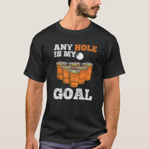 Beer Pong Saying Any Hole Is My Goal Drinking Game T-Shirt
