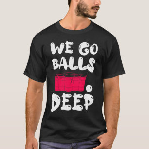 Beer Pong we go balls deep balls beer pong 1 T-Shirt