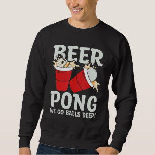 Beer Pong We go balls deeps Sweatshirt