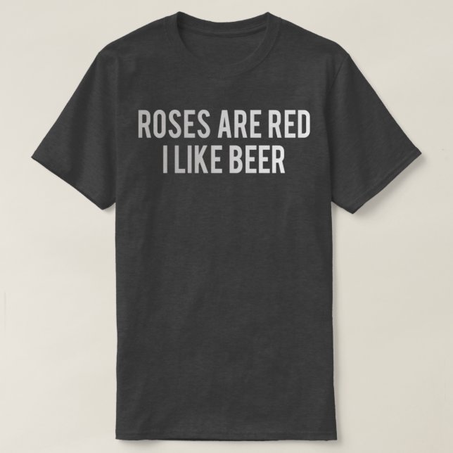 Beer roses are red I like beer 5 T-Shirt (Design Front)