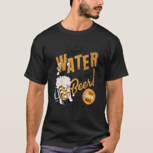 Beer Save Water Drink Beer It's Good For You T-Shirt
