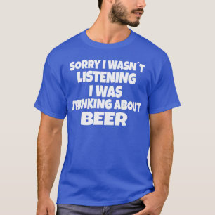 Beer Sorry I wasnt listening T-Shirt