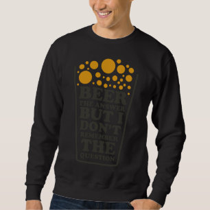 Beer The Answer But I Dont Remember The Question B Sweatshirt