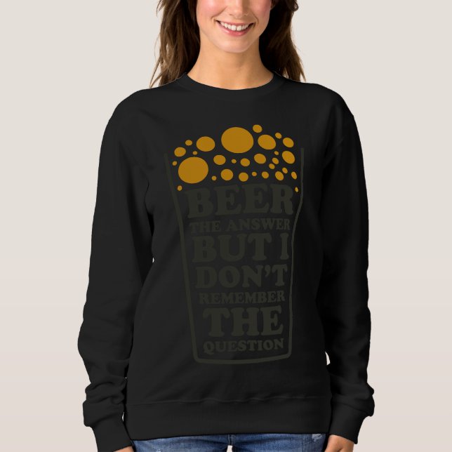 Beer The Answer But I Dont Remember The Question B Sweatshirt (Front)