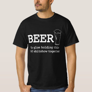 Beer the glue holding this 2020 shitshow together T-Shirt