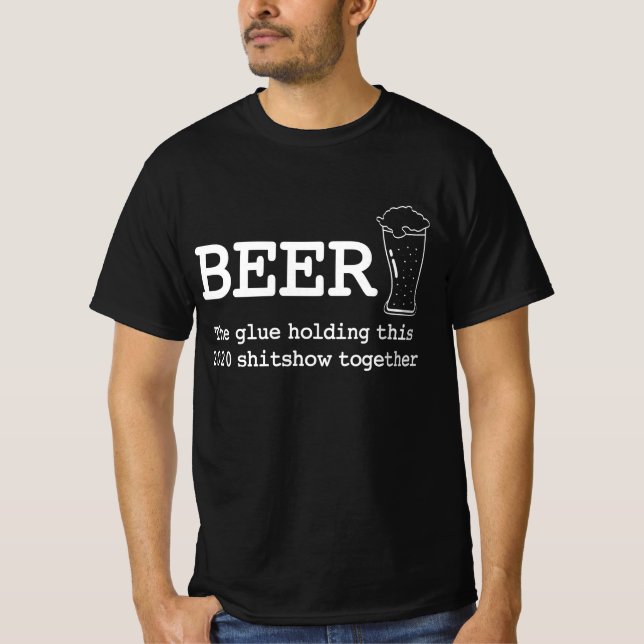 Beer the glue holding this 2020 shitshow together T-Shirt (Front)