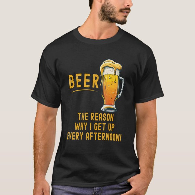 Beer the reason I get up every afternoon T-Shirt (Front)