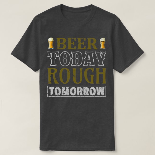Beer Today Rough Tomorrow T-Shirt (Design Front)