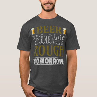Beer Today Rough Tomorrow T-Shirt