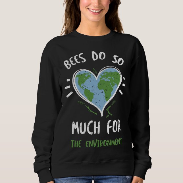 Bees Bees Do So Much For The Environment  Earth Da Sweatshirt (Front)
