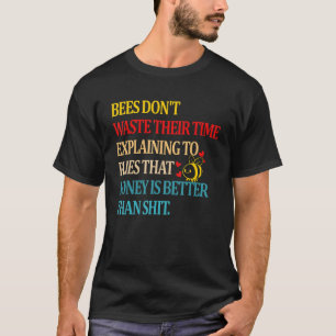 Bees Don't Waste Their Time Explaining To Flies Th T-Shirt