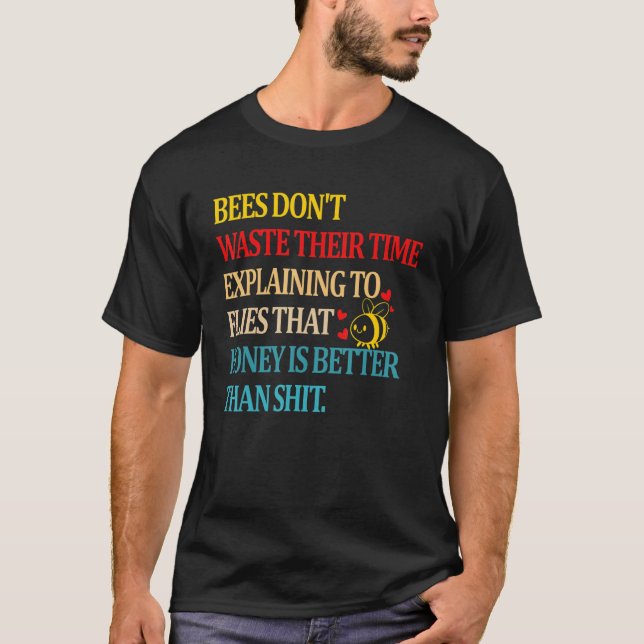 Bees Don't Waste Their Time Explaining To Flies Th T-Shirt (Front)